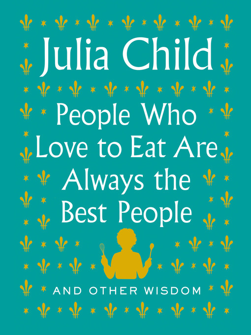 Title details for People Who Love to Eat Are Always the Best People by Julia Child - Available